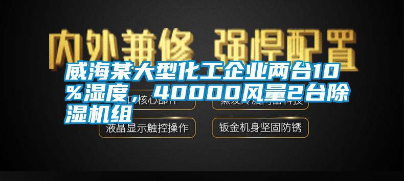 威海某大型化工企业两台10%湿度，40000风量2台除湿机组