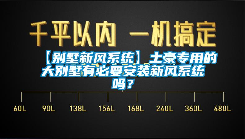 【别墅新风系统】土豪专用的大别墅有必要安装新风系统吗？