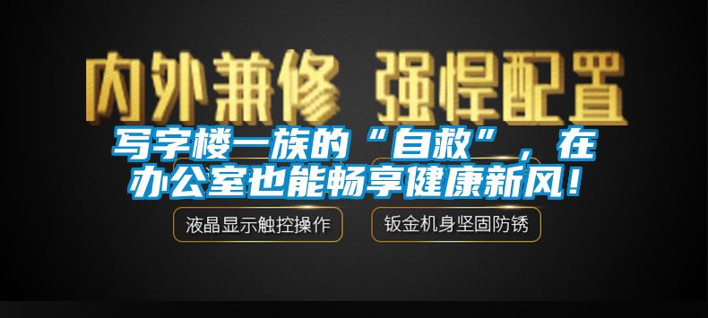 写字楼一族的“自救”，在办公室也能畅享健康新风！