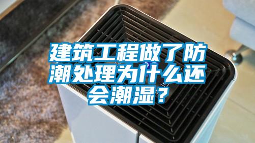 建筑工程做了防潮处理为什么还会潮湿？