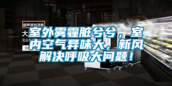 室外雾霾脏兮兮，室内空气异味大，新风解决呼吸大问题！