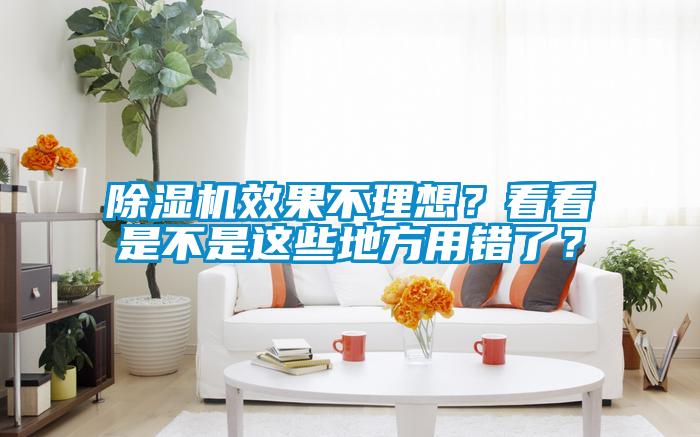 除湿机效果不理想？看看是不是这些地方用错了？