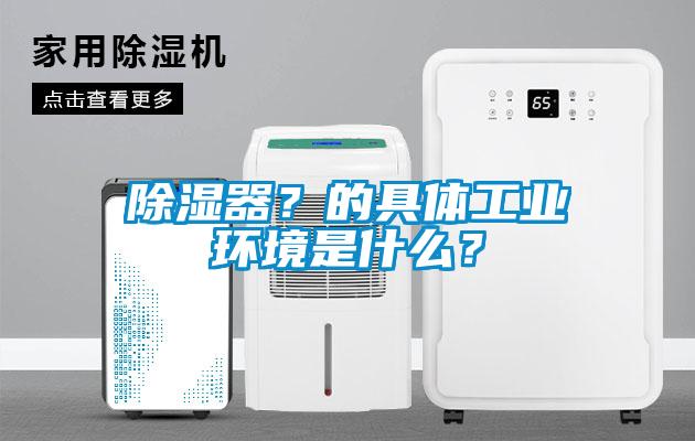 除湿器？的具体工业环境是什么？