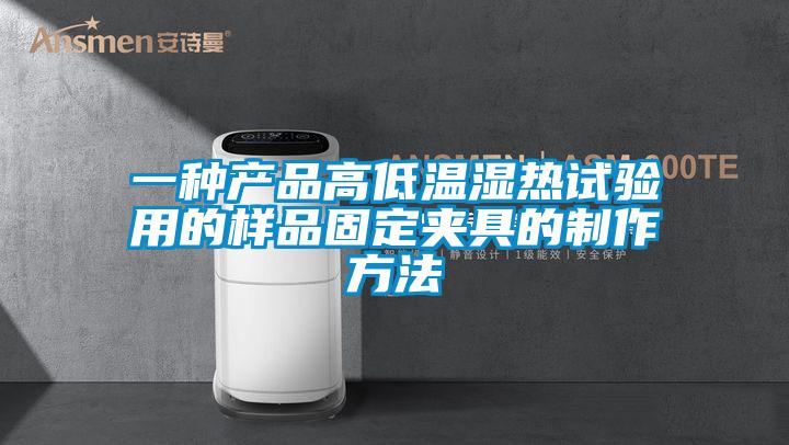 一种产品高低温湿热试验用的样品固定夹具的制作方法