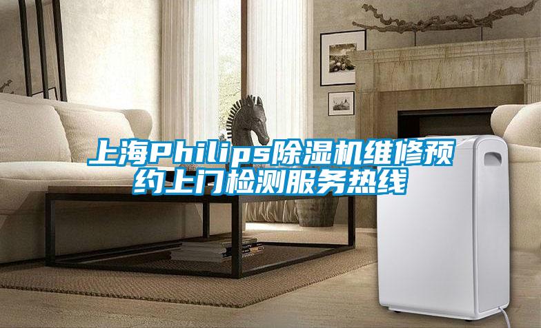 上海Philips除湿机维修预约上门检测服务热线