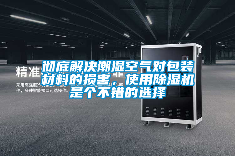 彻底解决潮湿空气对包装材料的损害，使用除湿机是个不错的选择