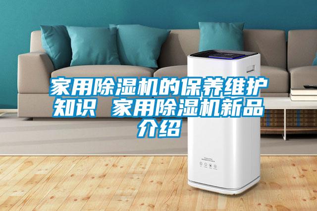 家用除湿机的保养维护知识 家用除湿机新品介绍