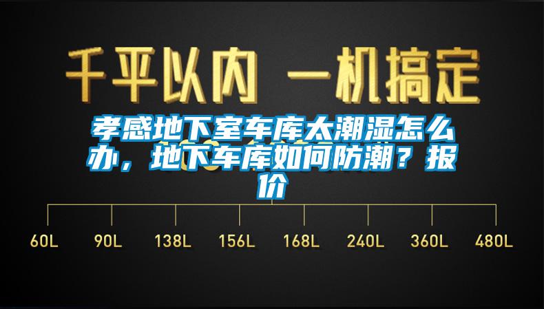 孝感地下室车库太潮湿怎么办，地下车库如何防潮？报价