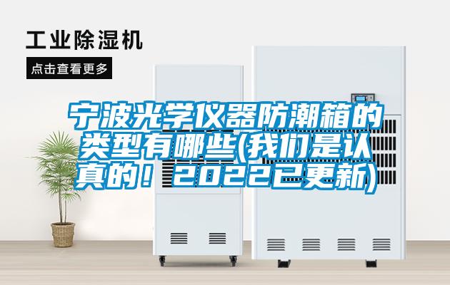 宁波光学仪器防潮箱的类型有哪些(我们是认真的！2022已更新)