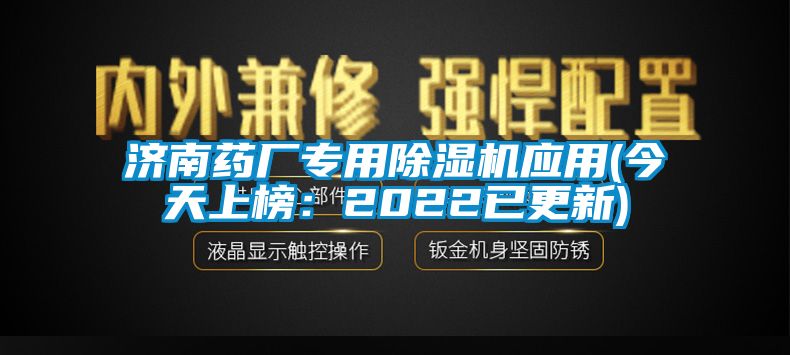 济南药厂专用除湿机应用(今天上榜：2022已更新)