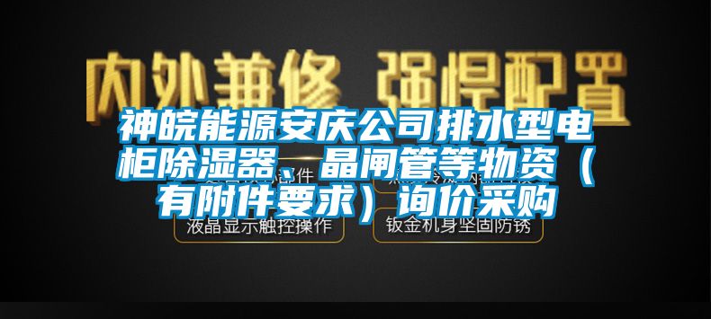 神皖能源安庆公司排水型电柜除湿器、晶闸管等物资（有附件要求）询价采购