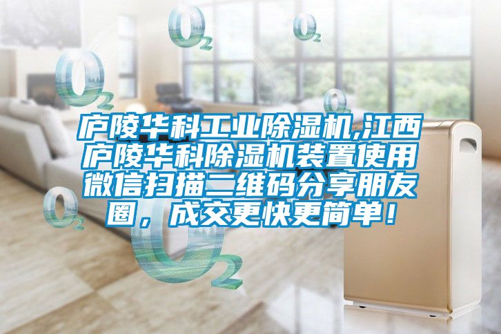 庐陵华科工业除湿机,江西庐陵华科除湿机装置使用微信扫描二维码分享朋友圈，成交更快更简单！