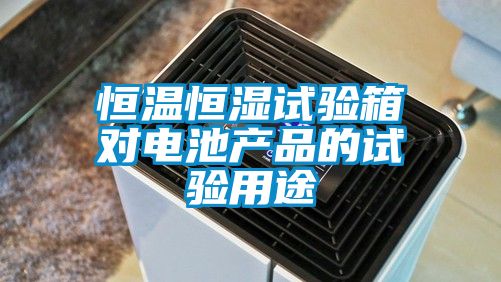 恒温恒湿试验箱对电池产品的试验用途