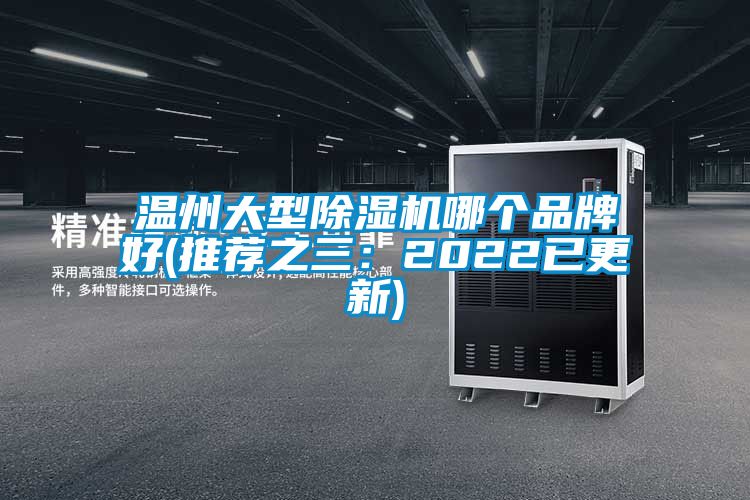 温州大型除湿机哪个品牌好(推荐之三：2022已更新)