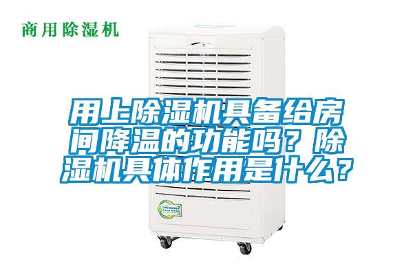 用上除湿机具备给房间降温的功能吗？除湿机具体作用是什么？