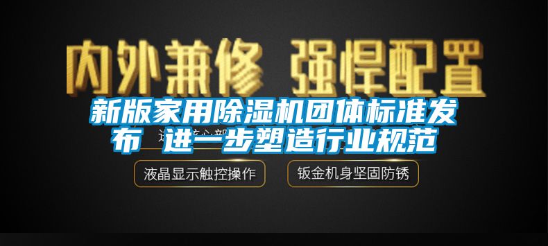 新版家用除湿机团体标准发布 进一步塑造行业规范