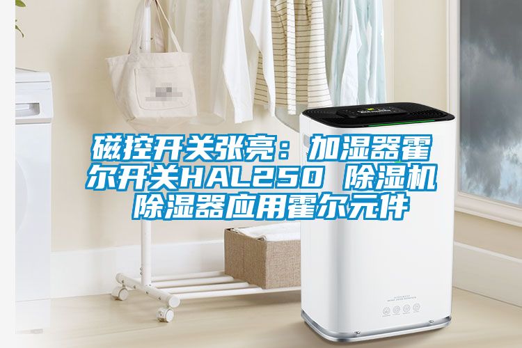 磁控开关张亮：加湿器霍尔开关HAL250 除湿机 除湿器应用霍尔元件