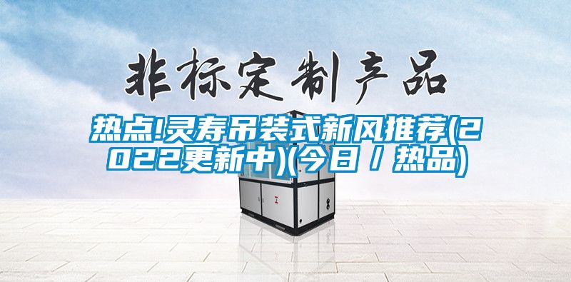 热点!灵寿吊装式新风推荐(2022更新中)(今日／热品)