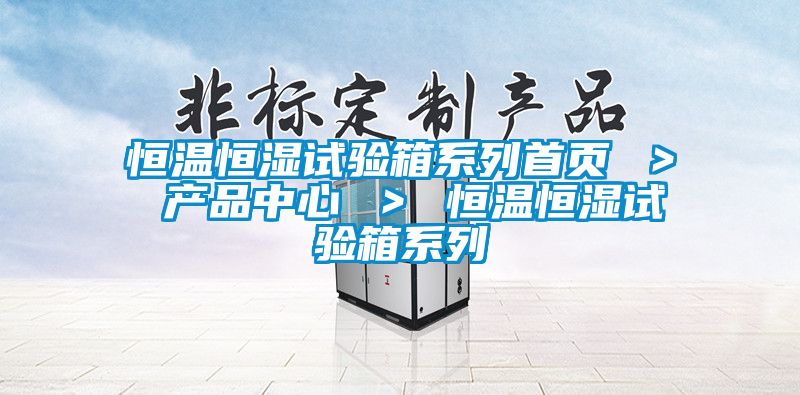 恒温恒湿试验箱系列首页 ＞ 产品中心 ＞ 恒温恒湿试验箱系列