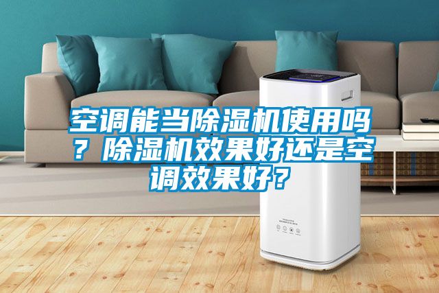 空调能当除湿机使用吗？除湿机效果好还是空调效果好？