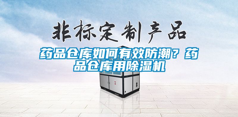 药品仓库如何有效防潮？药品仓库用除湿机