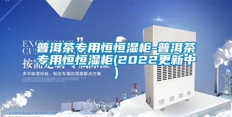 普洱茶专用恒恒湿柜-普洱茶专用恒恒湿柜(2022更新中)