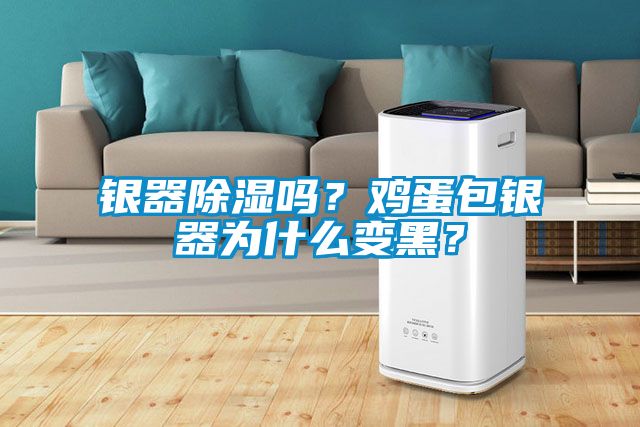 银器除湿吗？鸡蛋包银器为什么变黑？