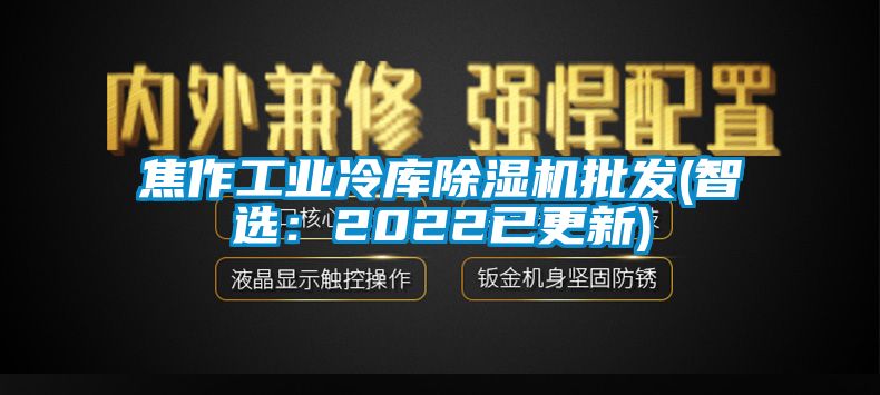 焦作工业冷库除湿机批发(智选：2022已更新)