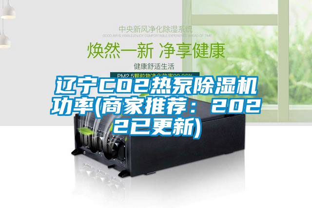 辽宁CO2热泵除湿机功率(商家推荐：2022已更新)