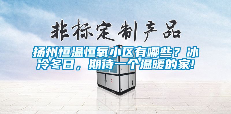 扬州恒温恒氧小区有哪些？冰冷冬日，期待一个温暖的家!