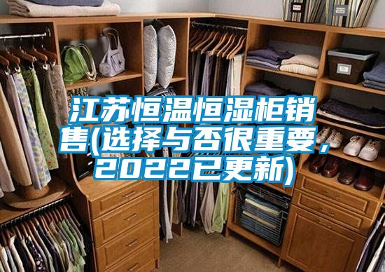 江苏恒温恒湿柜销售(选择与否很重要，2022已更新)