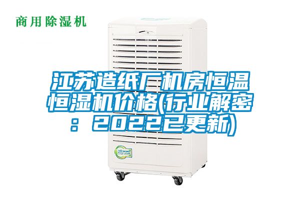 江苏造纸厂机房恒温恒湿机价格(行业解密：2022已更新)