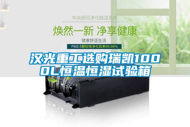 汉光重工选购瑞凯1000L恒温恒湿试验箱