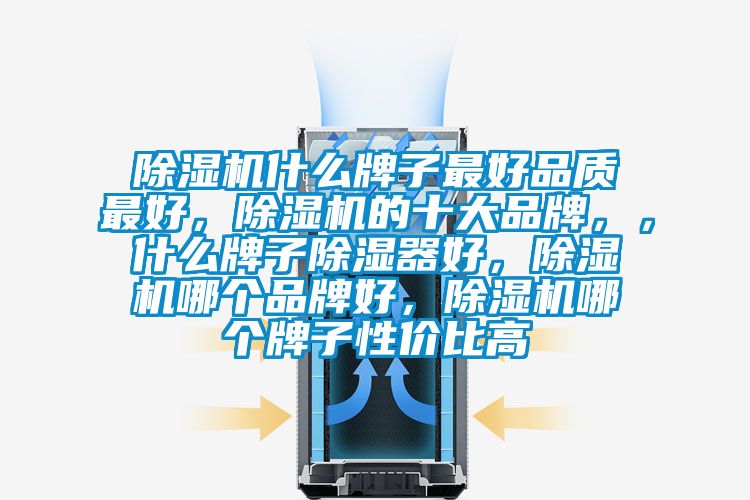 除湿机什么牌子最好品质最好，除湿机的十大品牌，，什么牌子除湿器好，除湿机哪个品牌好，除湿机哪个牌子性价比高