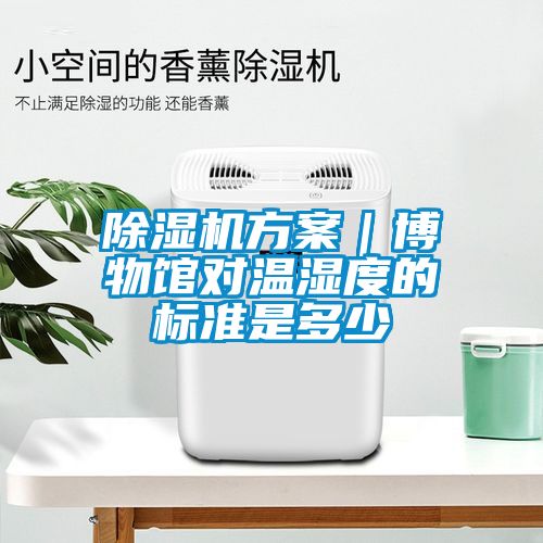 除湿机方案｜博物馆对温湿度的标准是多少