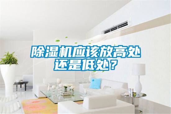 除湿机应该放高处还是低处？