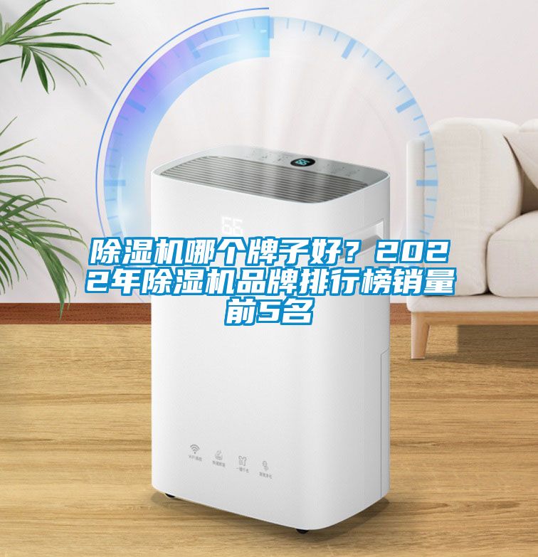 除湿机哪个牌子好？2022年除湿机品牌排行榜销量前5名