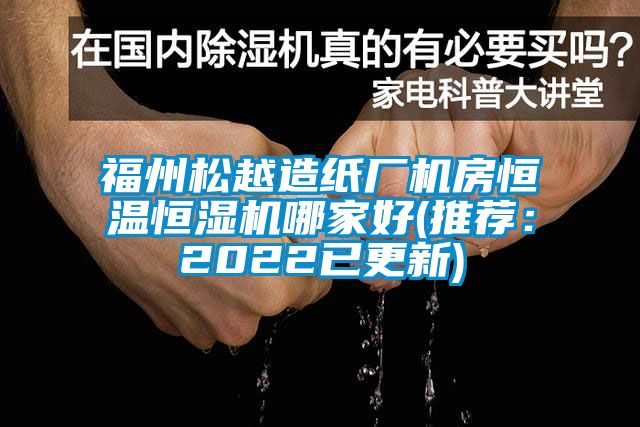 福州松越造纸厂机房恒温恒湿机哪家好(推荐：2022已更新)