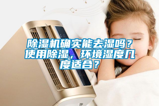 除湿机确实能去湿吗？使用除湿，环境湿度几度适合？