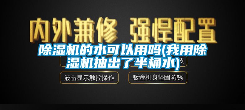 除湿机的水可以用吗(我用除湿机抽出了半桶水)