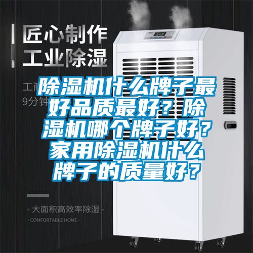 除湿机什么牌子最好品质最好？除湿机哪个牌子好？家用除湿机什么牌子的质量好？