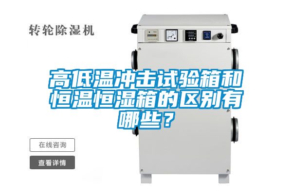 高低温冲击试验箱和恒温恒湿箱的区别有哪些？