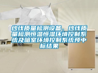 知识百科纱线质量检测设备、纱线质量检测恒温恒湿环境控制系统及暗室环境控制系统预中标结果