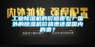 工业除湿机的价格贵么？国外的除湿机价格贵还是国内的贵？