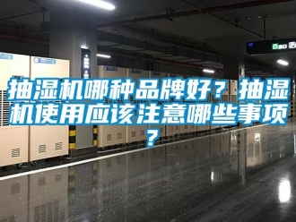 企业新闻抽湿机哪种品牌好？抽湿机使用应该注意哪些事项？