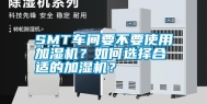 SMT车间要不要使用加湿机？如何选择合适的加湿机？