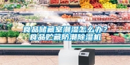 食品储藏室潮湿怎么办？食品贮藏防潮除湿机