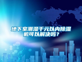 常见问题地下室潮湿千元以内除湿机可以解决吗？