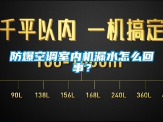 企业新闻防爆空调室内机漏水怎么回事？