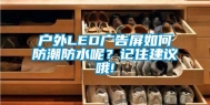 户外LED广告屏如何防潮防水呢？记住建议哦!